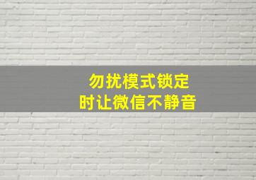 勿扰模式锁定时让微信不静音