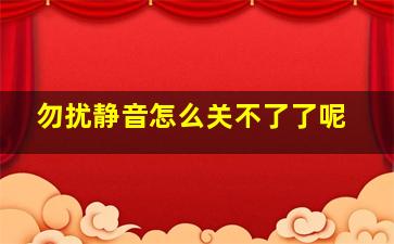 勿扰静音怎么关不了了呢