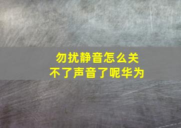 勿扰静音怎么关不了声音了呢华为