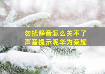 勿扰静音怎么关不了声音提示呢华为荣耀