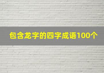 包含龙字的四字成语100个