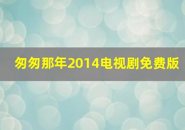 匆匆那年2014电视剧免费版