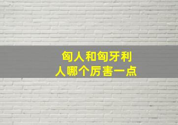 匈人和匈牙利人哪个厉害一点