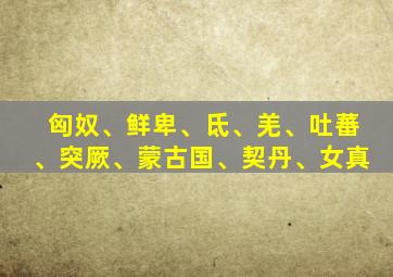 匈奴、鲜卑、氐、羌、吐蕃、突厥、蒙古国、契丹、女真