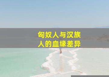 匈奴人与汉族人的血缘差异