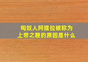 匈奴人阿提拉被称为上帝之鞭的原因是什么