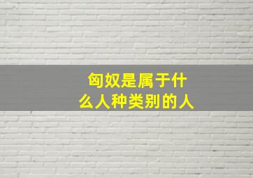 匈奴是属于什么人种类别的人