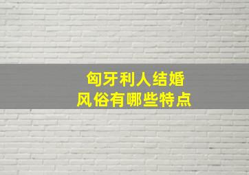 匈牙利人结婚风俗有哪些特点