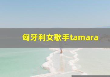 匈牙利女歌手tamara