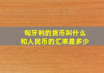 匈牙利的货币叫什么和人民币的汇率是多少