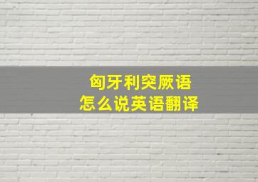 匈牙利突厥语怎么说英语翻译