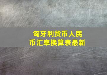 匈牙利货币人民币汇率换算表最新