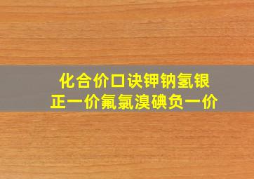 化合价口诀钾钠氢银正一价氟氯溴碘负一价