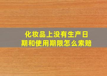 化妆品上没有生产日期和使用期限怎么索赔