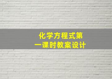 化学方程式第一课时教案设计