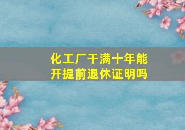 化工厂干满十年能开提前退休证明吗