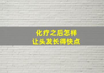 化疗之后怎样让头发长得快点