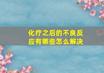 化疗之后的不良反应有哪些怎么解决