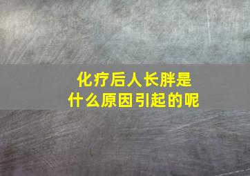 化疗后人长胖是什么原因引起的呢