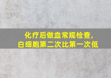 化疗后做血常规检查,白细胞第二次比第一次低