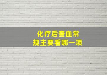 化疗后查血常规主要看哪一项