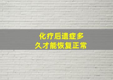 化疗后遗症多久才能恢复正常