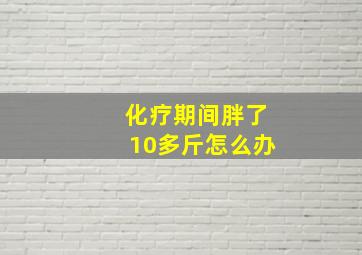 化疗期间胖了10多斤怎么办