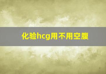 化验hcg用不用空腹