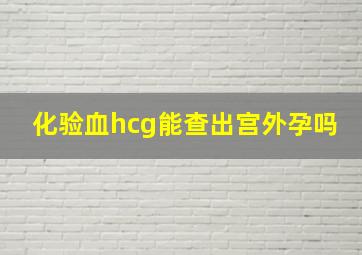 化验血hcg能查出宫外孕吗