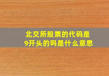 北交所股票的代码是9开头的吗是什么意思