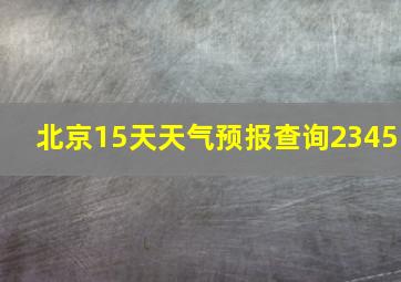 北京15天天气预报查询2345