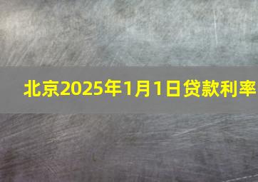 北京2025年1月1日贷款利率