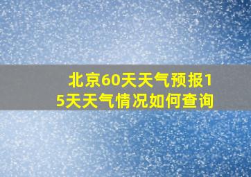 北京60天天气预报15天天气情况如何查询