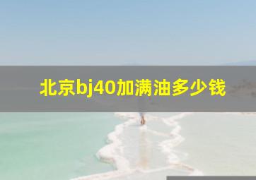 北京bj40加满油多少钱