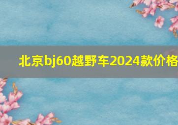 北京bj60越野车2024款价格