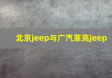 北京jeep与广汽菲克jeep