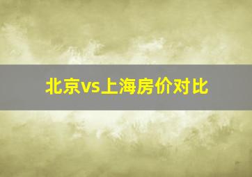 北京vs上海房价对比