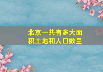 北京一共有多大面积土地和人口数量