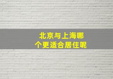 北京与上海哪个更适合居住呢