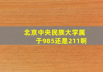 北京中央民族大学属于985还是211啊