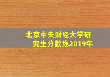 北京中央财经大学研究生分数线2019年