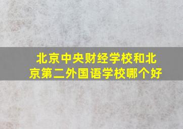 北京中央财经学校和北京第二外国语学校哪个好