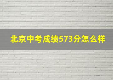 北京中考成绩573分怎么样