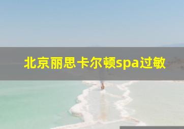 北京丽思卡尔顿spa过敏