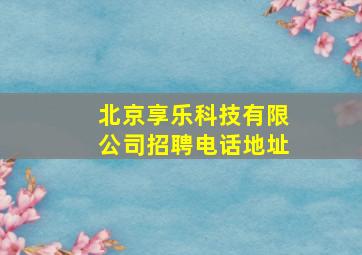 北京享乐科技有限公司招聘电话地址