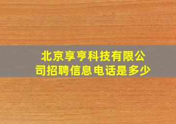 北京享亨科技有限公司招聘信息电话是多少