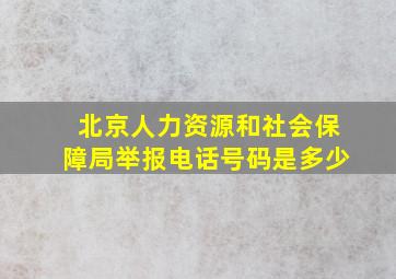 北京人力资源和社会保障局举报电话号码是多少