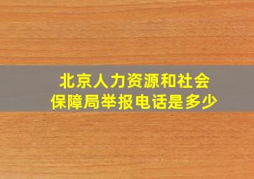 北京人力资源和社会保障局举报电话是多少