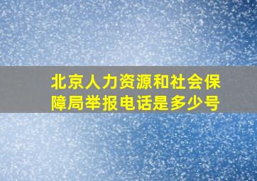 北京人力资源和社会保障局举报电话是多少号