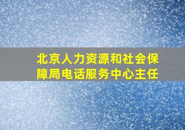 北京人力资源和社会保障局电话服务中心主任